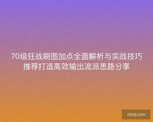 70级狂战刷图加点全面解析与实战技巧推荐打造高效输出流派思路分享