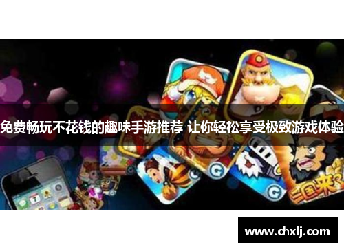 免费畅玩不花钱的趣味手游推荐 让你轻松享受极致游戏体验
