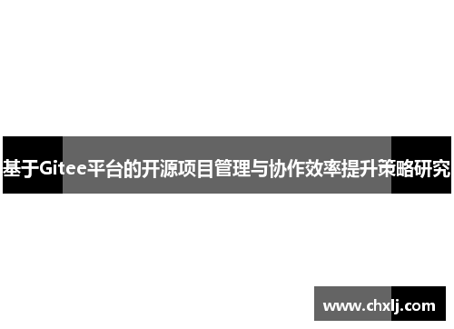 基于Gitee平台的开源项目管理与协作效率提升策略研究