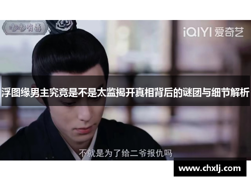 浮图缘男主究竟是不是太监揭开真相背后的谜团与细节解析
