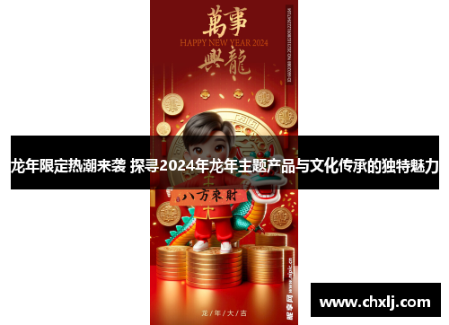 龙年限定热潮来袭 探寻2024年龙年主题产品与文化传承的独特魅力